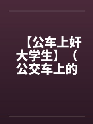 【公车上奸大学生】（公交车上的美女售票员）作者：不详by佚名封面
