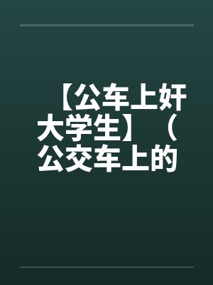 【公车上奸大学生】（公交车上的美女售票员）作者：不详笔趣阁无弹窗封面