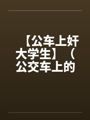 【公车上奸大学生】（公交车上的美女售票员）作者：不详by佚名笔趣阁无弹窗封面