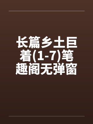 长篇乡土巨着(1-7)笔趣阁无弹窗封面