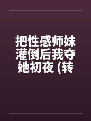 把性感师妹灌倒后我夺她初夜 (转贴)笔趣阁无弹窗封面