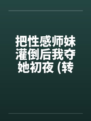 把性感师妹灌倒后我夺她初夜 (转贴)by佚名笔趣阁无弹窗封面