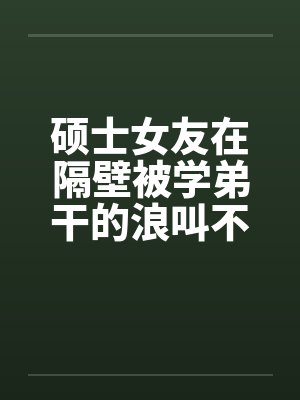 硕士女友在隔壁被学弟干的浪叫不止 （全） 作者：威带言by佚名笔趣阁无弹窗封面