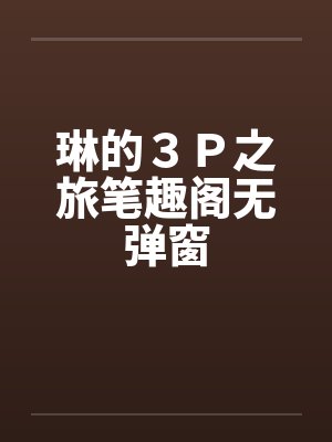 琳的３Ｐ之旅笔趣阁无弹窗封面