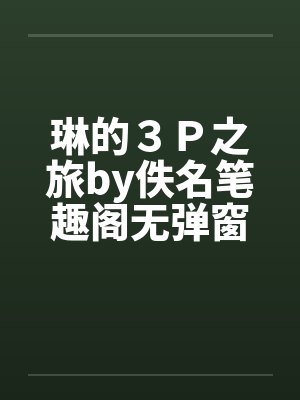 琳的３Ｐ之旅by佚名笔趣阁无弹窗封面