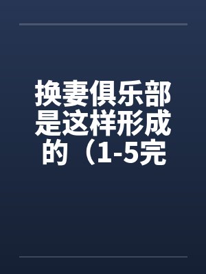 换妻俱乐部是这样形成的（1-5完） 作者：草寒羽良by佚名封面