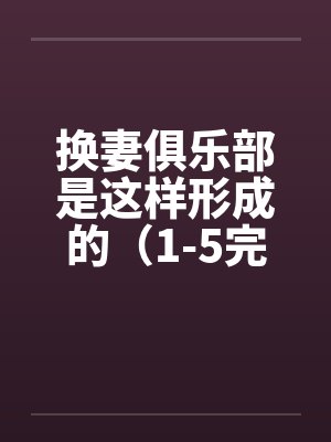 换妻俱乐部是这样形成的（1-5完） 作者：草寒羽良笔趣阁无弹窗封面