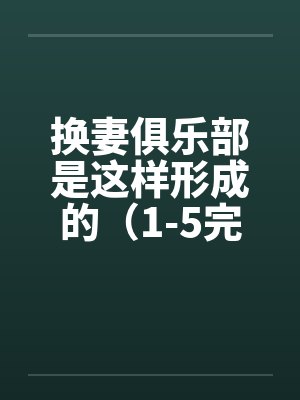 换妻俱乐部是这样形成的（1-5完） 作者：草寒羽良by佚名笔趣阁无弹窗封面