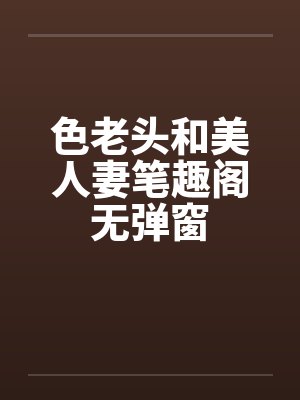 色老头和美人妻笔趣阁无弹窗封面
