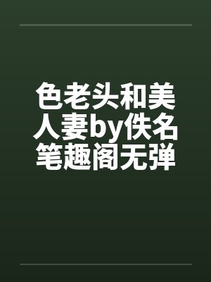 色老头和美人妻by佚名笔趣阁无弹窗封面