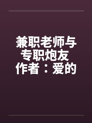 兼职老师与专职炮友 作者：爱的战士1by佚名封面