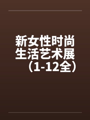 新女性时尚生活艺术展（1-12全）笔趣阁无弹窗封面