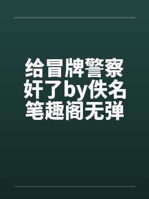 给冒牌警察奸了by佚名笔趣阁无弹窗封面