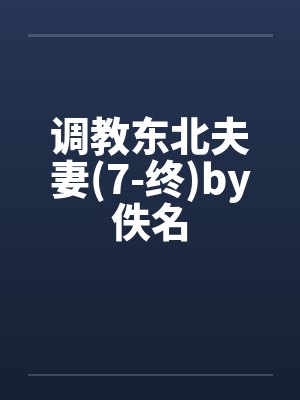 调教东北夫妻(7-终)by佚名封面