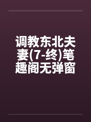 调教东北夫妻(7-终)笔趣阁无弹窗封面