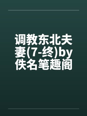 调教东北夫妻(7-终)by佚名笔趣阁无弹窗封面