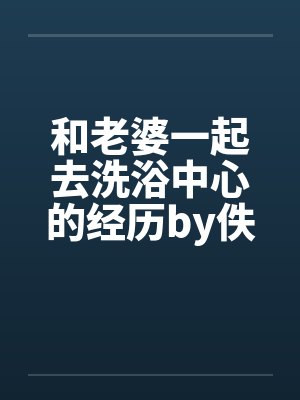 和老婆一起去洗浴中心的经历by佚名封面