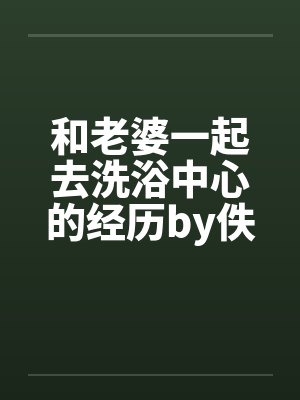 和老婆一起去洗浴中心的经历by佚名笔趣阁无弹窗封面