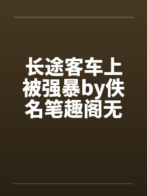 长途客车上被强暴by佚名笔趣阁无弹窗封面