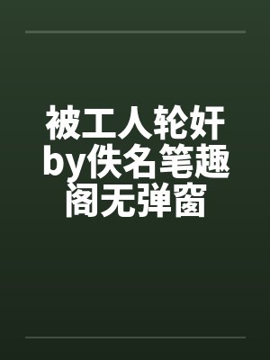 被工人轮奸by佚名笔趣阁无弹窗封面