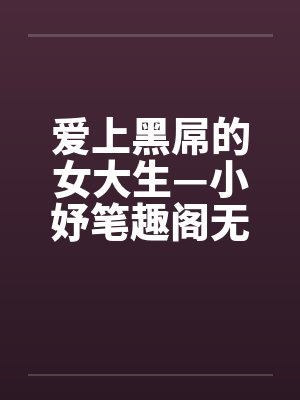 爱上黑屌的女大生—小妤笔趣阁无弹窗封面