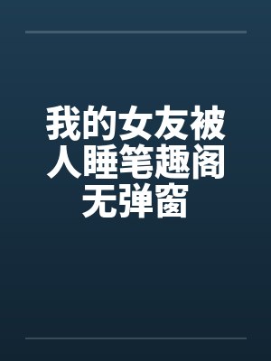 我的女友被人睡笔趣阁无弹窗封面