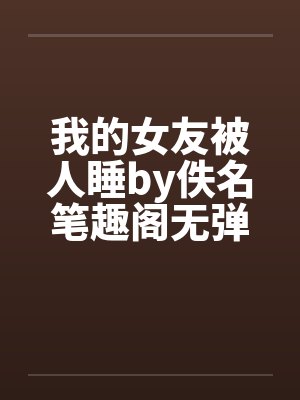 我的女友被人睡by佚名笔趣阁无弹窗封面