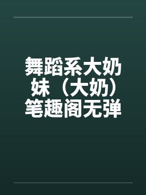 舞蹈系大奶妹（大奶）笔趣阁无弹窗封面