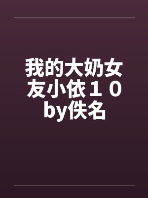 我的大奶女友小依１０by佚名封面