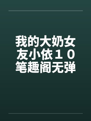 我的大奶女友小依１０笔趣阁无弹窗封面