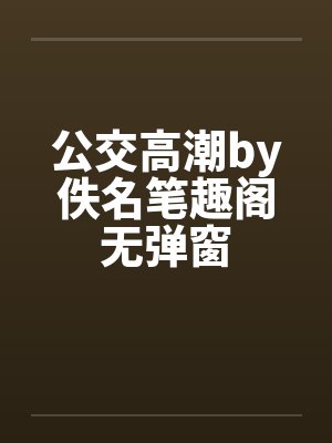 公交高潮by佚名笔趣阁无弹窗封面