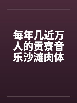 每年几近万人的贡寮音乐沙滩肉体派对笔趣阁无弹窗封面