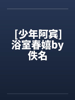 [少年阿宾]浴室春嬉by佚名封面