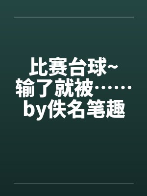 比赛台球~输了就被……by佚名笔趣阁无弹窗封面