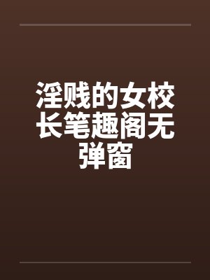 淫贱的女校长笔趣阁无弹窗封面
