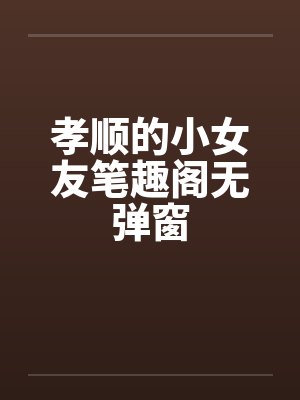 孝顺的小女友笔趣阁无弹窗封面