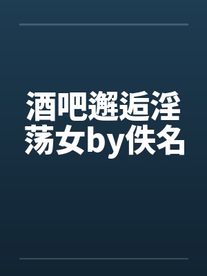 酒吧邂逅淫荡女by佚名封面