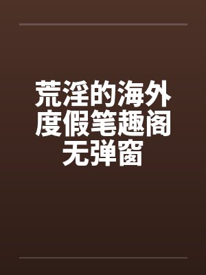 荒淫的海外度假笔趣阁无弹窗封面