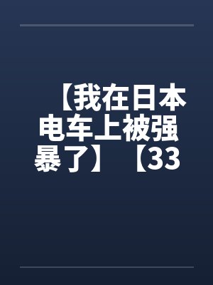 【我在日本电车上被强暴了】【33.5KB】by佚名封面