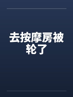 去按摩房被轮了封面