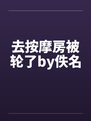 去按摩房被轮了by佚名封面