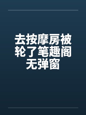 去按摩房被轮了笔趣阁无弹窗封面