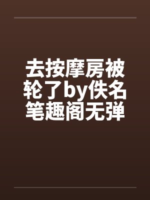 去按摩房被轮了by佚名笔趣阁无弹窗封面