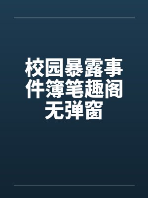 校园暴露事件簿笔趣阁无弹窗封面