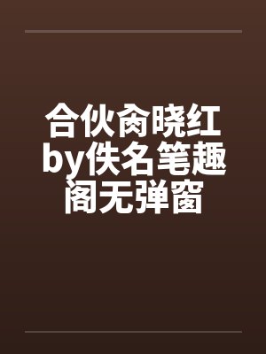 合伙肏晓红by佚名笔趣阁无弹窗封面