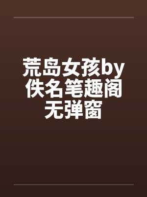 荒岛女孩by佚名笔趣阁无弹窗封面