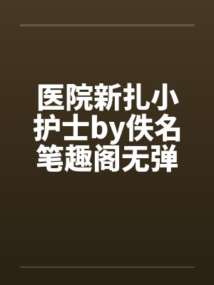 医院新扎小护士by佚名笔趣阁无弹窗封面