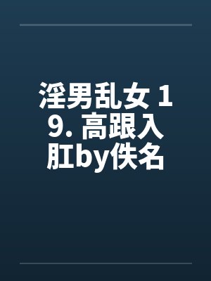淫男乱女 19. 高跟入肛by佚名封面