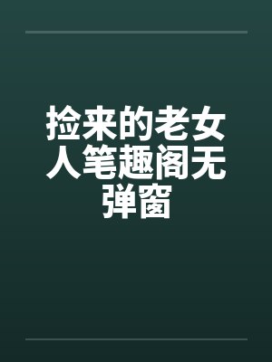 捡来的老女人笔趣阁无弹窗封面