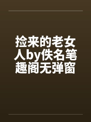 捡来的老女人by佚名笔趣阁无弹窗封面